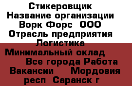 Стикеровщик › Название организации ­ Ворк Форс, ООО › Отрасль предприятия ­ Логистика › Минимальный оклад ­ 32 000 - Все города Работа » Вакансии   . Мордовия респ.,Саранск г.